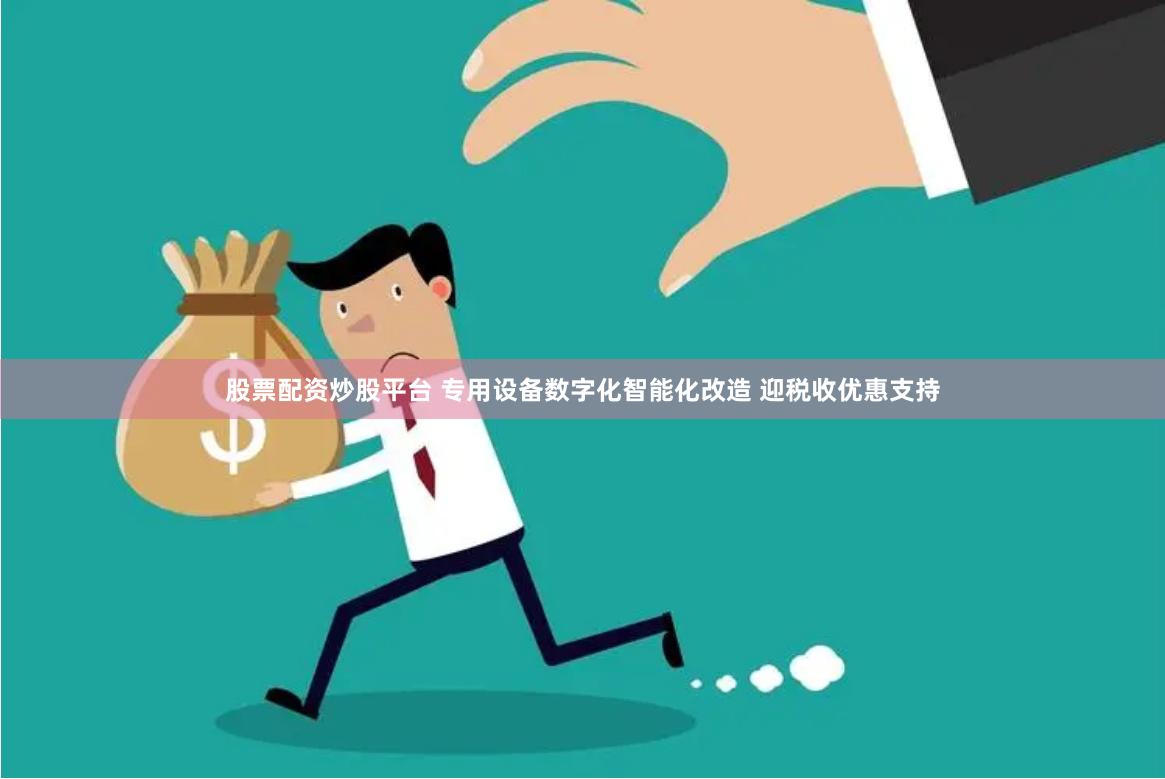 股票配资炒股平台 专用设备数字化智能化改造 迎税收优惠支持