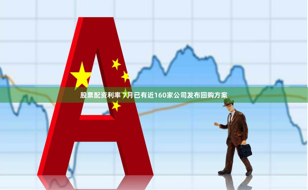 股票配资利率 7月已有近160家公司发布回购方案