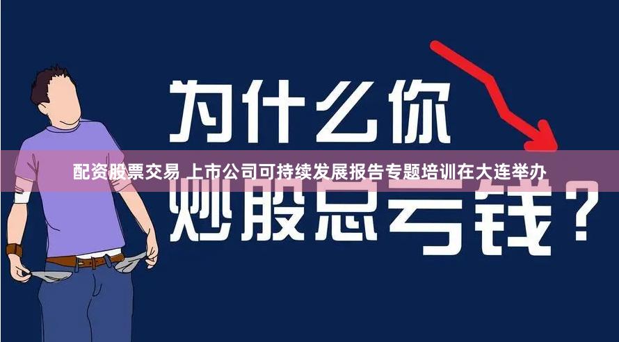配资股票交易 上市公司可持续发展报告专题培训在大连举办