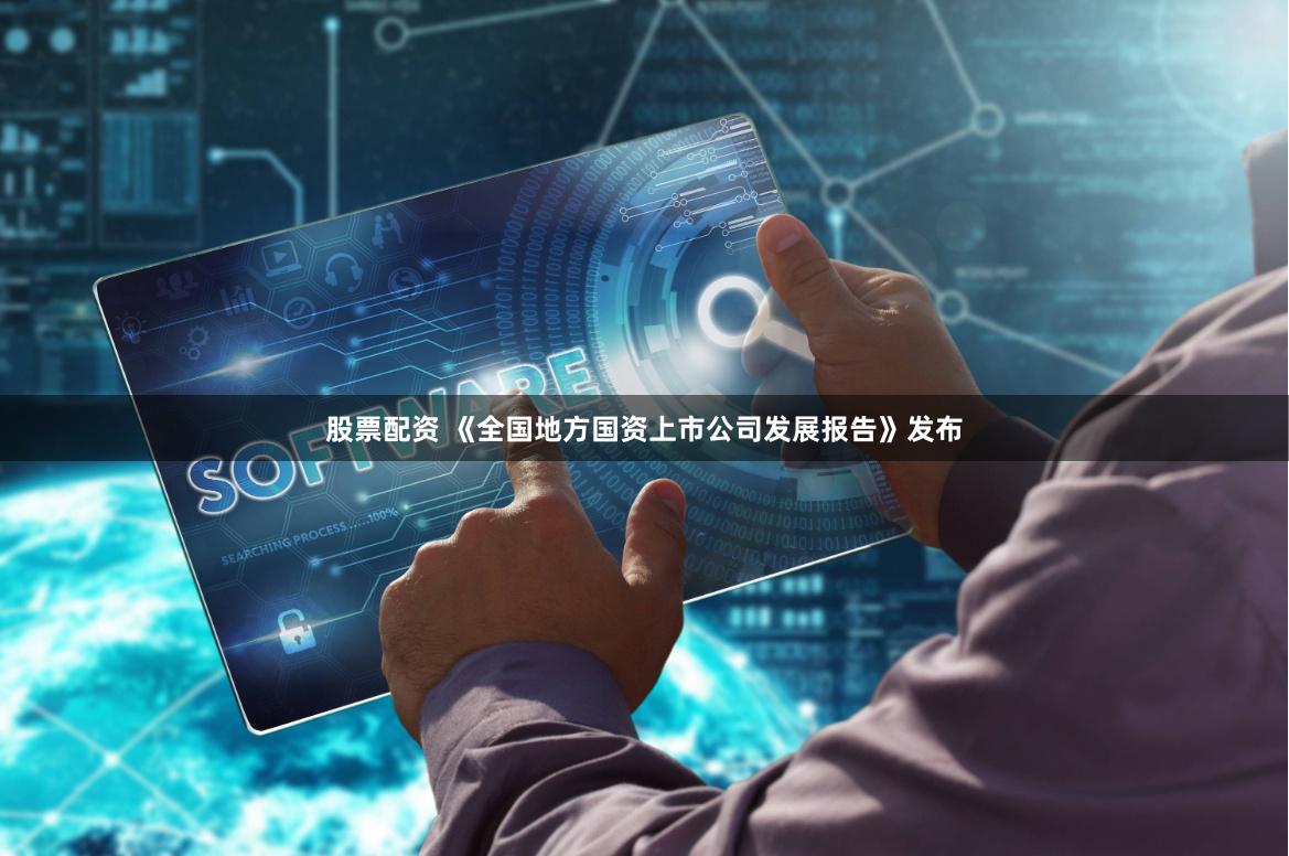 股票配资 《全国地方国资上市公司发展报告》发布