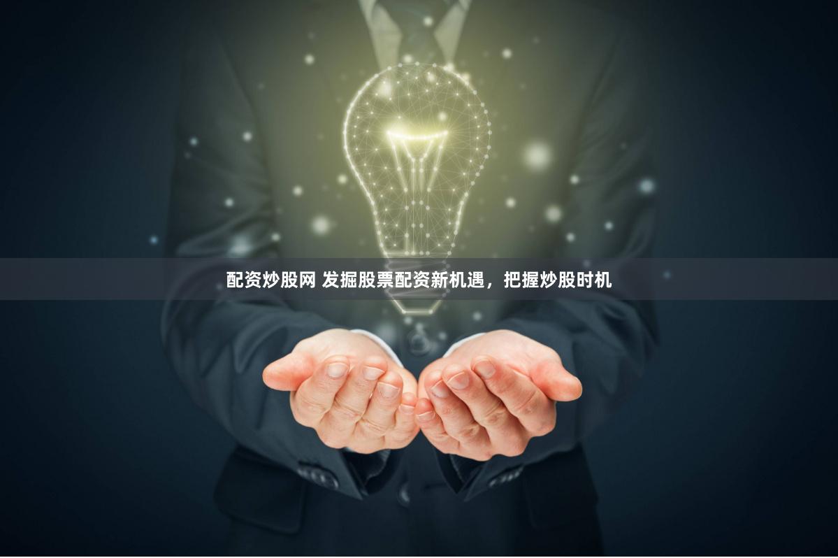 配资炒股网 发掘股票配资新机遇，把握炒股时机