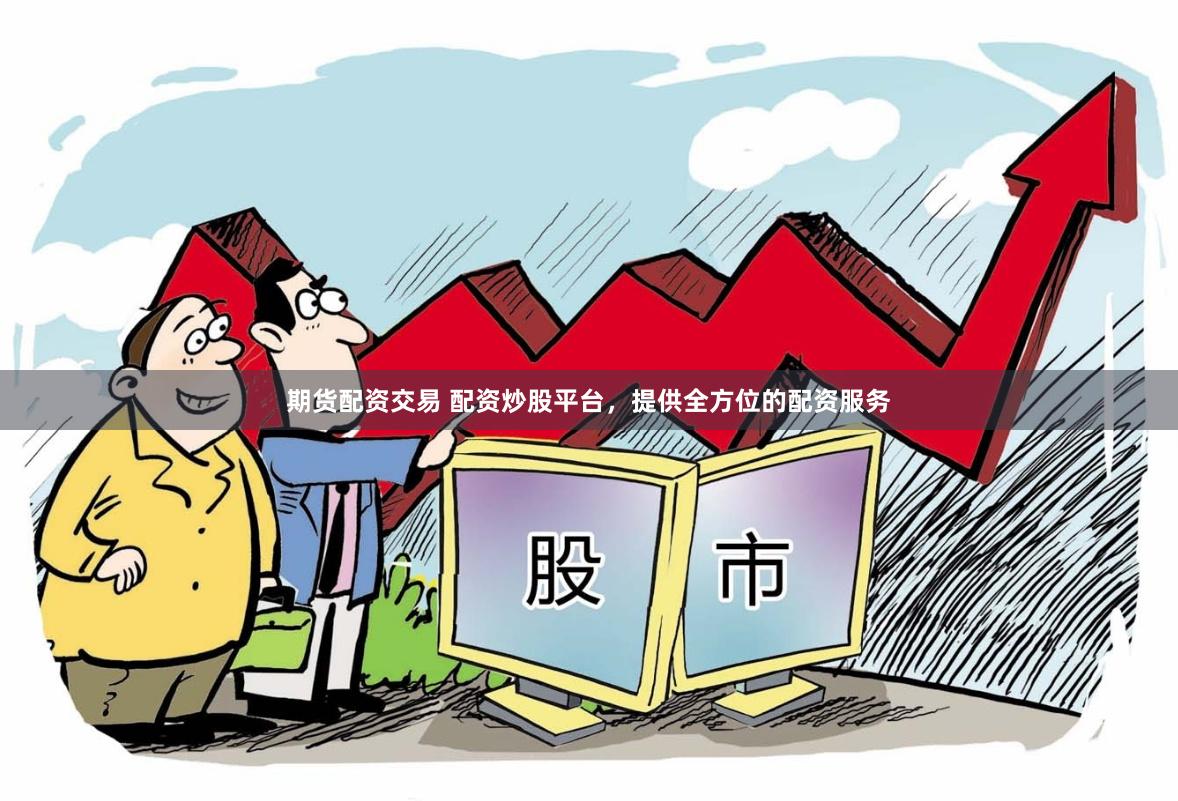 期货配资交易 配资炒股平台，提供全方位的配资服务