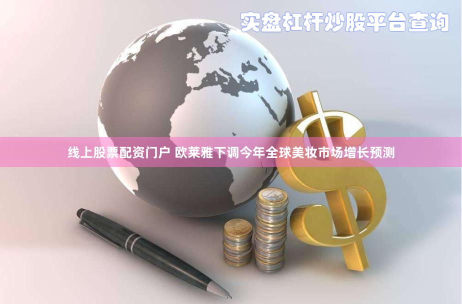 线上股票配资门户 欧莱雅下调今年全球美妆市场增长预测