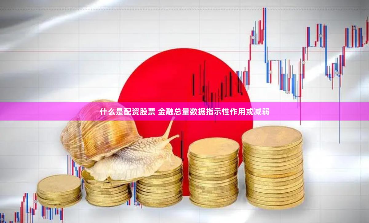 什么是配资股票 金融总量数据指示性作用或减弱