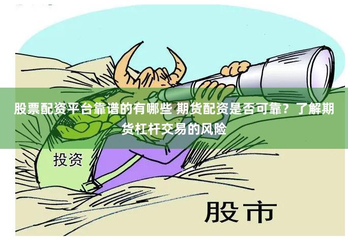 股票配资平台靠谱的有哪些 期货配资是否可靠？了解期货杠杆交易的风险
