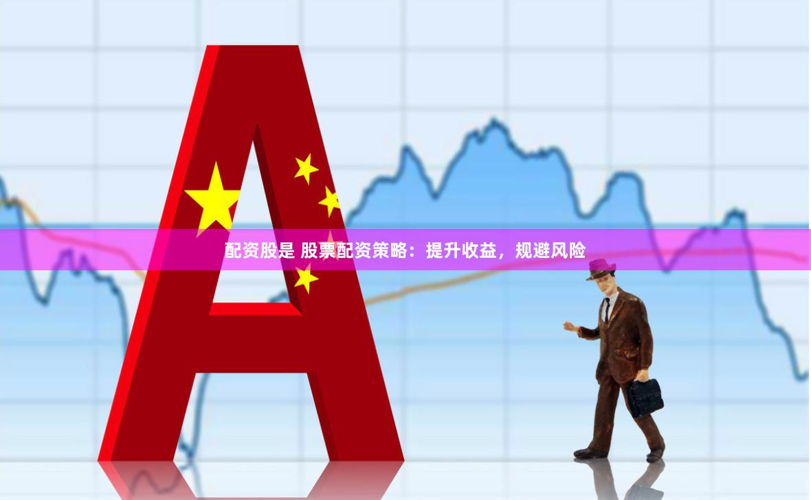 配资股是 股票配资策略：提升收益，规避风险