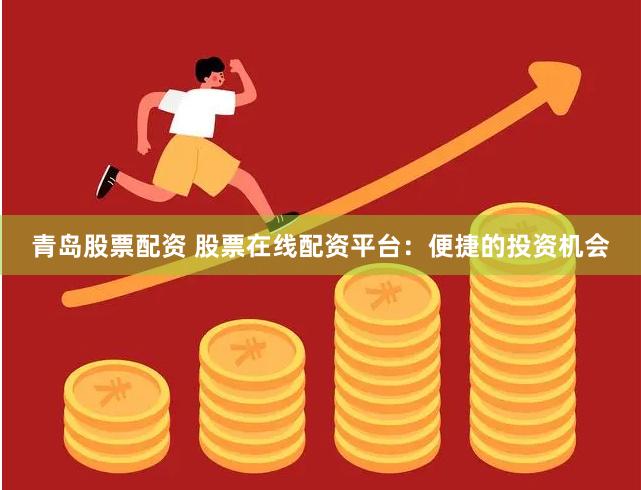 青岛股票配资 股票在线配资平台：便捷的投资机会