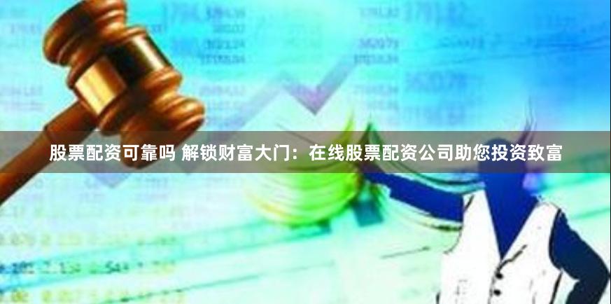 股票配资可靠吗 解锁财富大门：在线股票配资公司助您投资致富