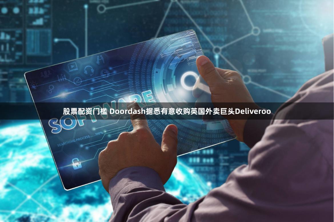 股票配资门槛 Doordash据悉有意收购英国外卖巨头Deliveroo