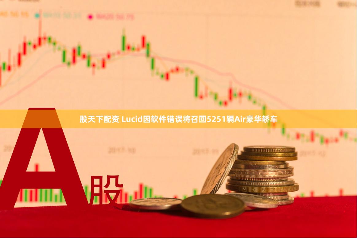 股天下配资 Lucid因软件错误将召回5251辆Air豪华轿车