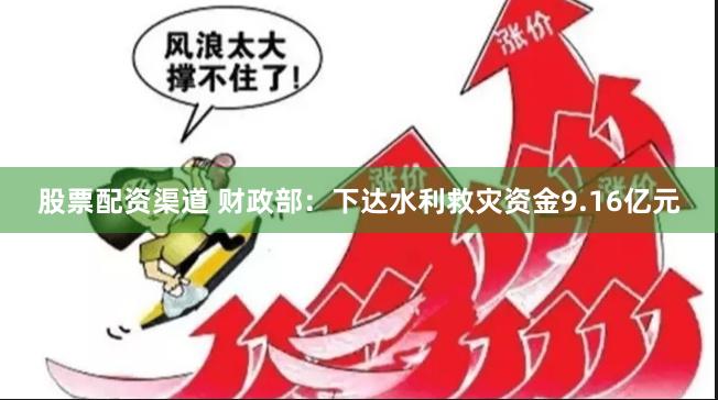 股票配资渠道 财政部：下达水利救灾资金9.16亿元