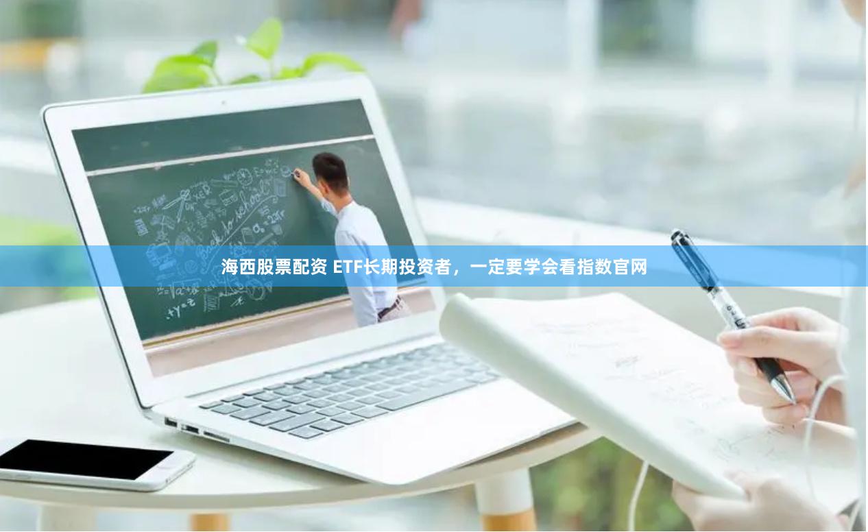 海西股票配资 ETF长期投资者，一定要学会看指数官网
