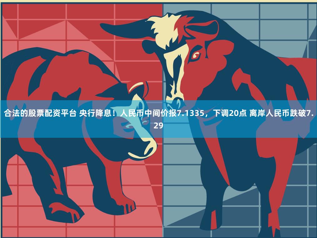 合法的股票配资平台 央行降息！人民币中间价报7.1335，下调20点 离岸人民币跌破7.29