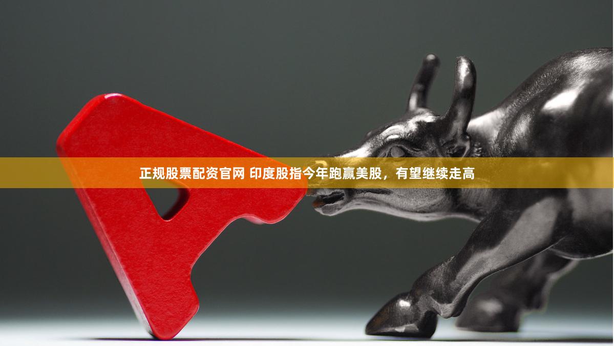 正规股票配资官网 印度股指今年跑赢美股，有望继续走高