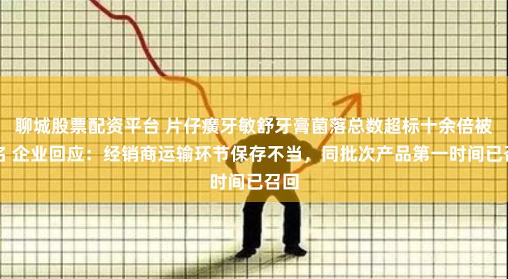 聊城股票配资平台 片仔癀牙敏舒牙膏菌落总数超标十余倍被点名 企业回应：经销商运输环节保存不当，同批次产品第一时间已召回