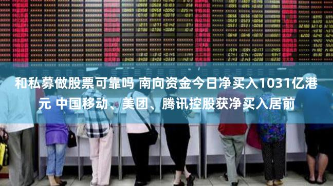 和私募做股票可靠吗 南向资金今日净买入1031亿港元 中国移动、美团、腾讯控股获净买入居前
