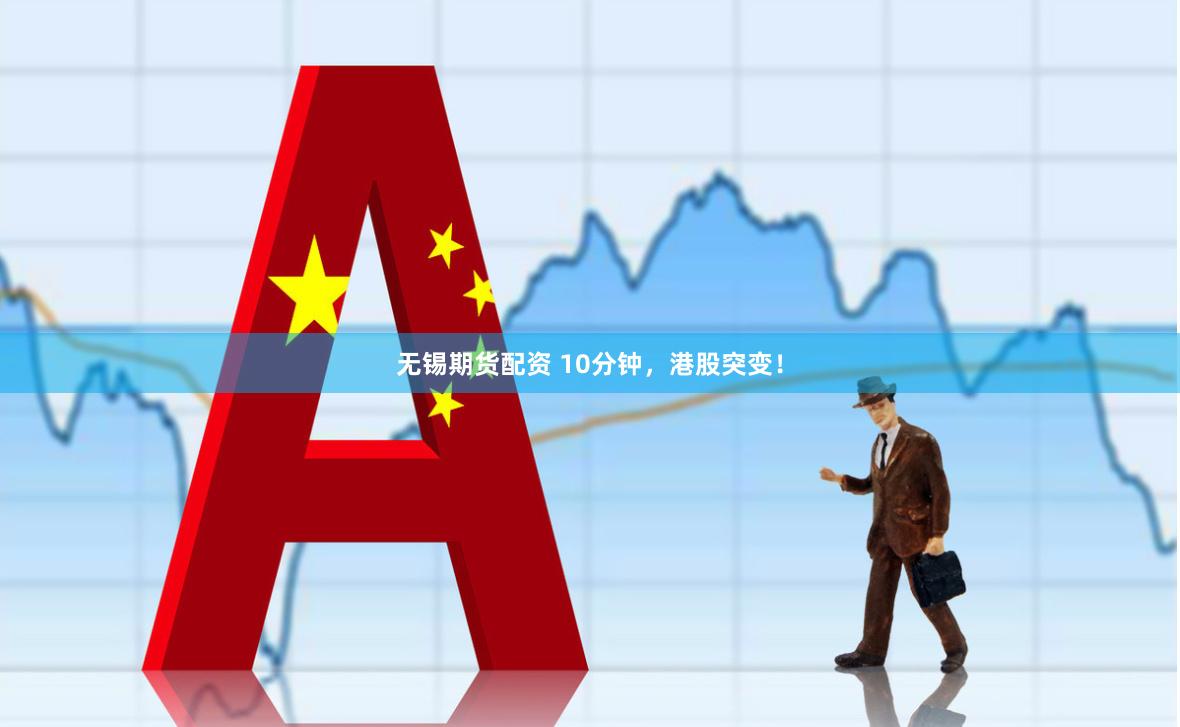 无锡期货配资 10分钟，港股突变！