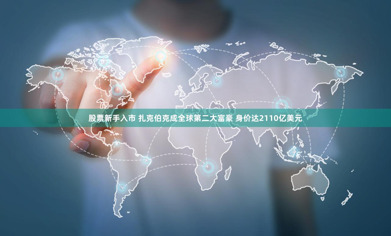 股票新手入市 扎克伯克成全球第二大富豪 身价达2110亿美元