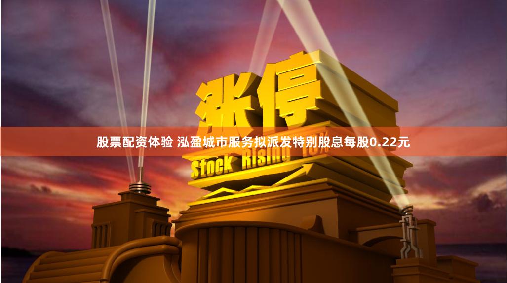股票配资体验 泓盈城市服务拟派发特别股息每股0.22元