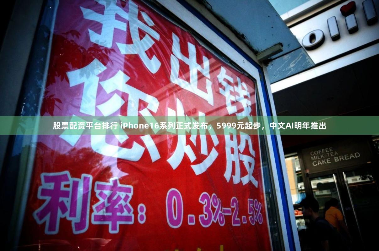 股票配资平台排行 iPhone16系列正式发布，5999元起步，中文AI明年推出