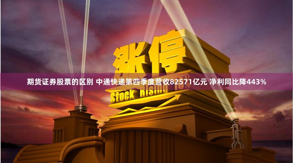 期货证券股票的区别 中通快递第四季度营收82571亿元 净利同比降443%