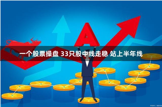 一个股票操盘 33只股中线走稳 站上半年线