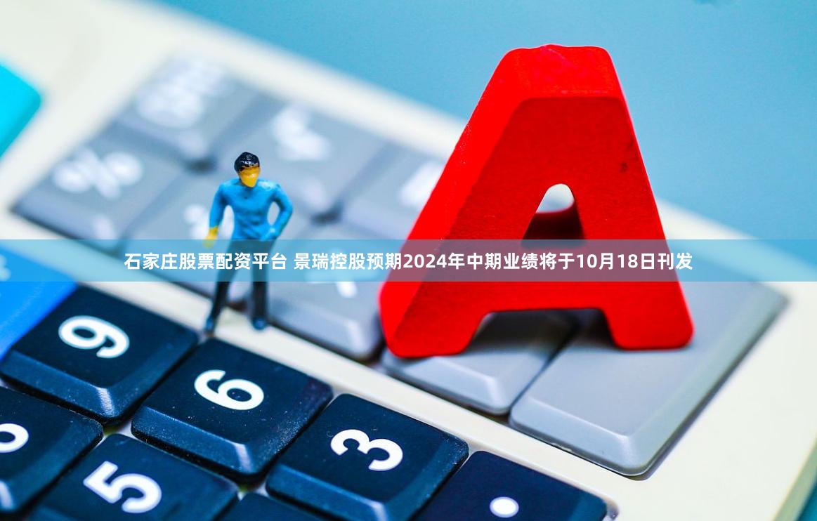石家庄股票配资平台 景瑞控股预期2024年中期业绩将于10月18日刊发