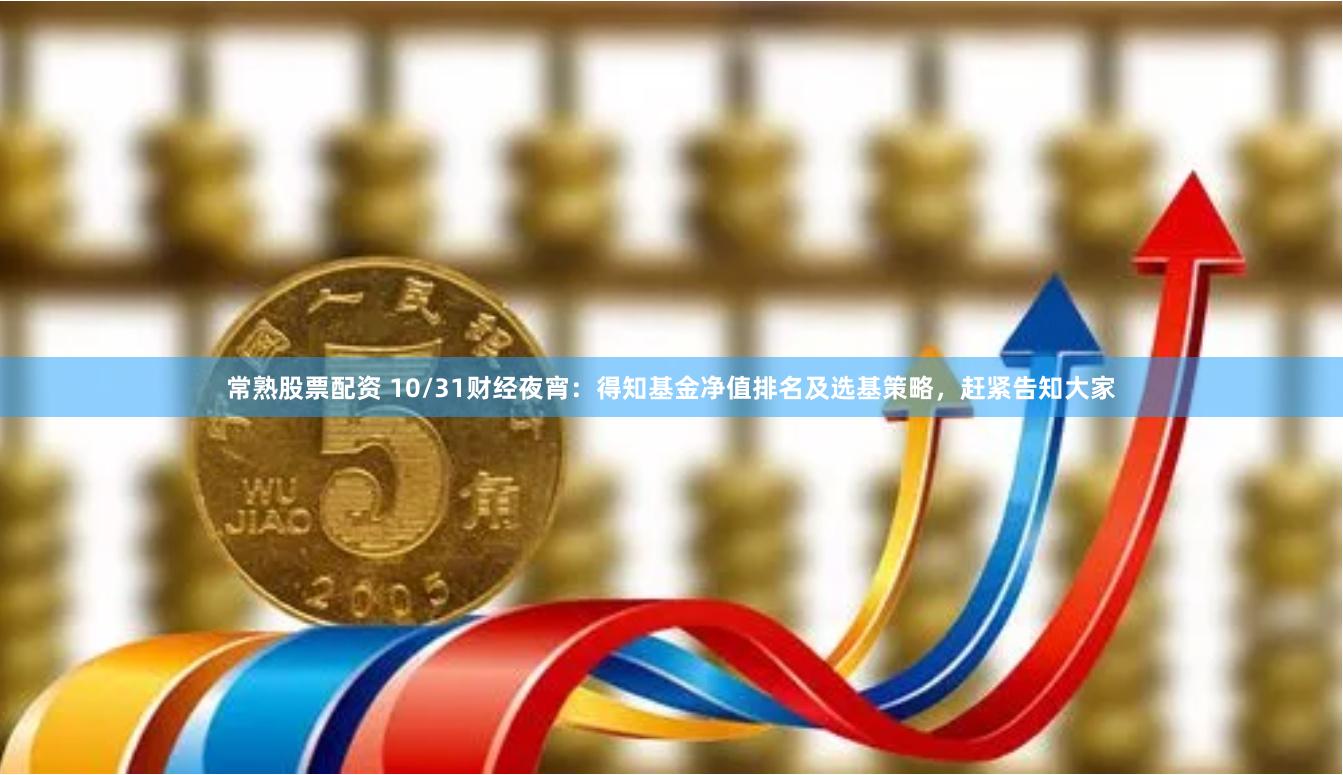 常熟股票配资 10/31财经夜宵：得知基金净值排名及选基策略，赶紧告知大家