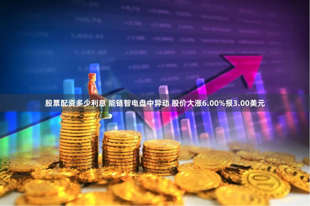 股票配资多少利息 能链智电盘中异动 股价大涨6.00%报3.00美元