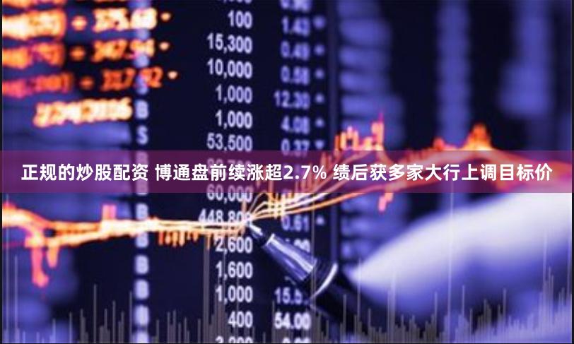 正规的炒股配资 博通盘前续涨超2.7% 绩后获多家大行上调目标价