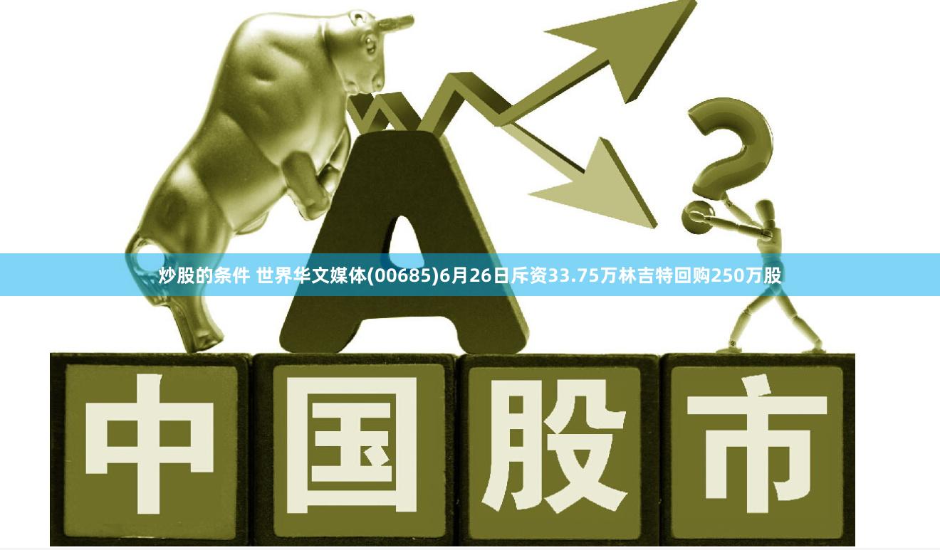 炒股的条件 世界华文媒体(00685)6月26日斥资33.75万林吉特回购250万股