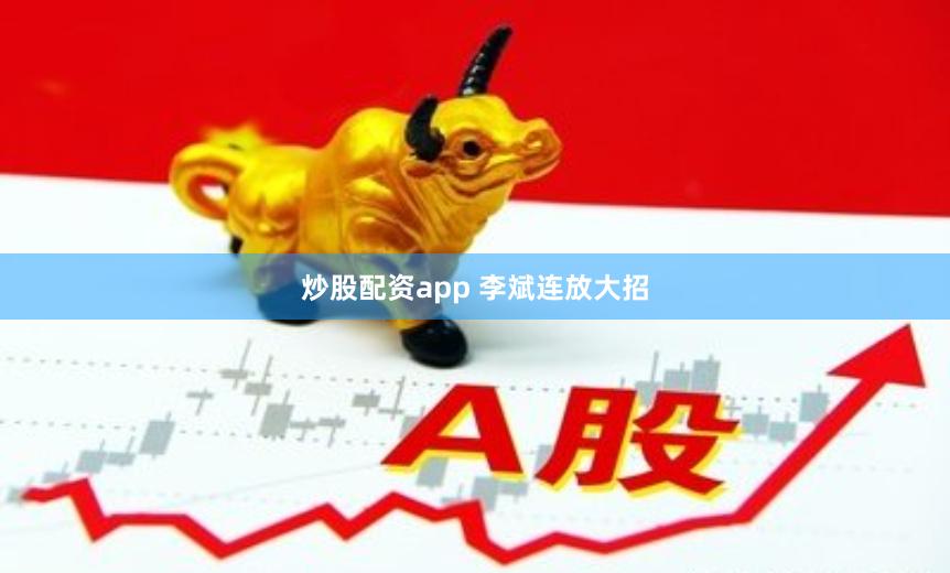 炒股配资app 李斌连放大招
