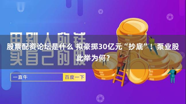 股票配资论坛是什么 拟豪掷30亿元“抄底”！泵业股此举为何？