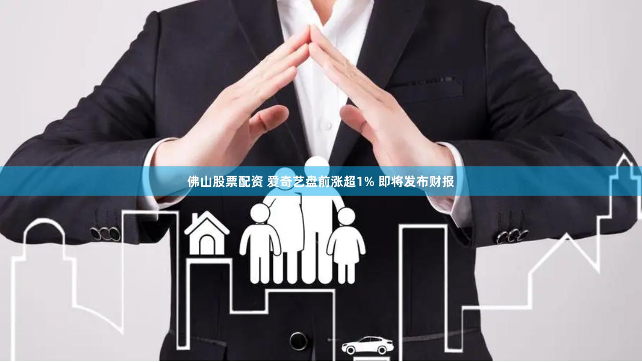佛山股票配资 爱奇艺盘前涨超1% 即将发布财报