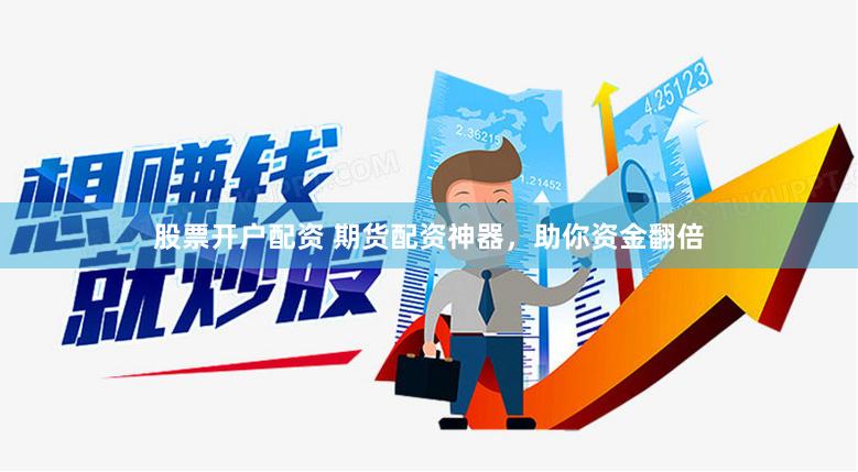 股票开户配资 期货配资神器，助你资金翻倍