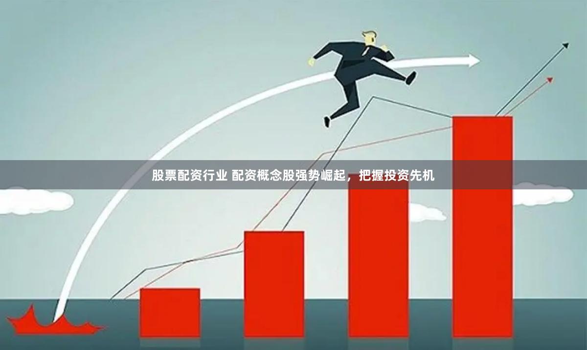 股票配资行业 配资概念股强势崛起，把握投资先机