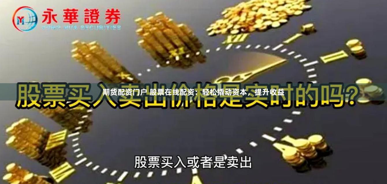 期货配资门户 股票在线配资：轻松撬动资本，提升收益