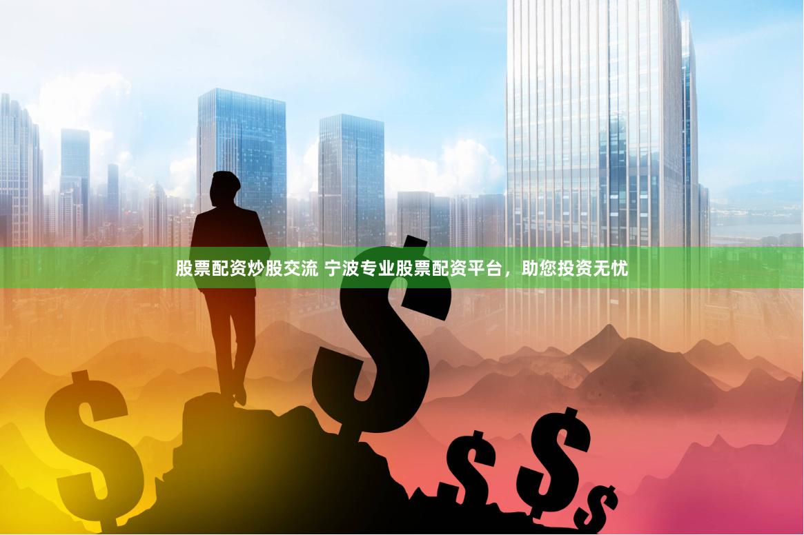 股票配资炒股交流 宁波专业股票配资平台，助您投资无忧