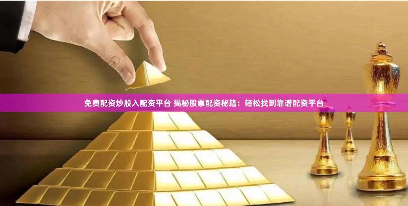 免费配资炒股入配资平台 揭秘股票配资秘籍：轻松找到靠谱配资平台