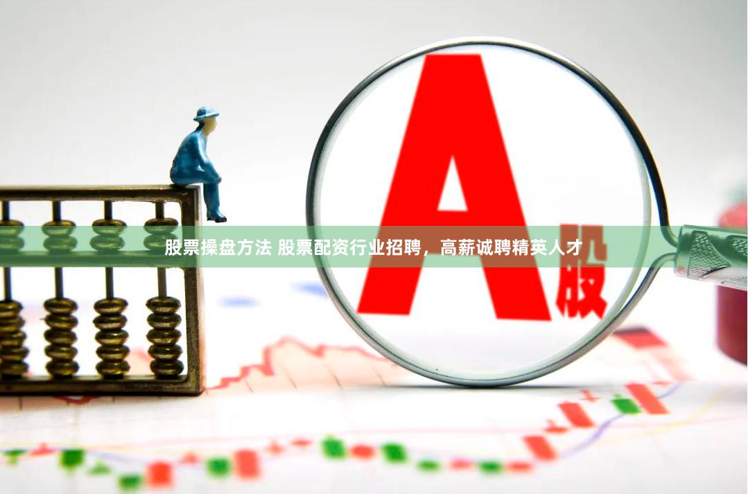 股票操盘方法 股票配资行业招聘，高薪诚聘精英人才