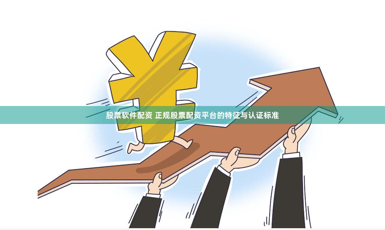 股票软件配资 正规股票配资平台的特征与认证标准