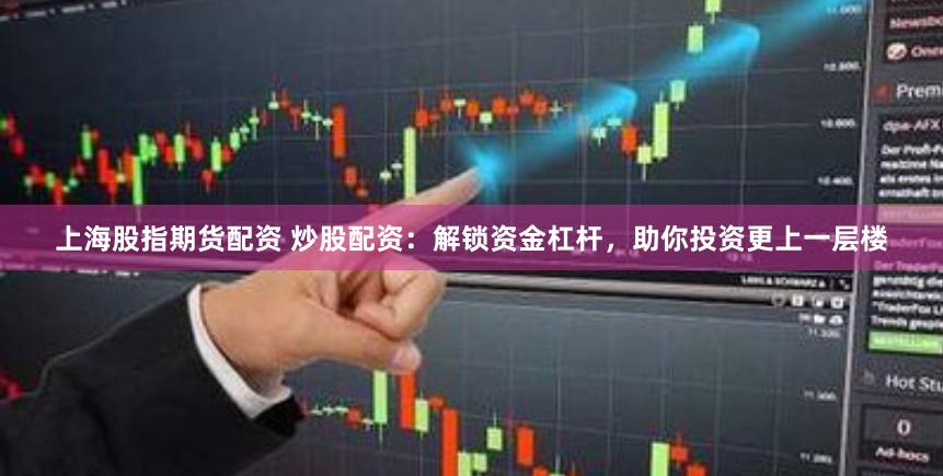 上海股指期货配资 炒股配资：解锁资金杠杆，助你投资更上一层楼