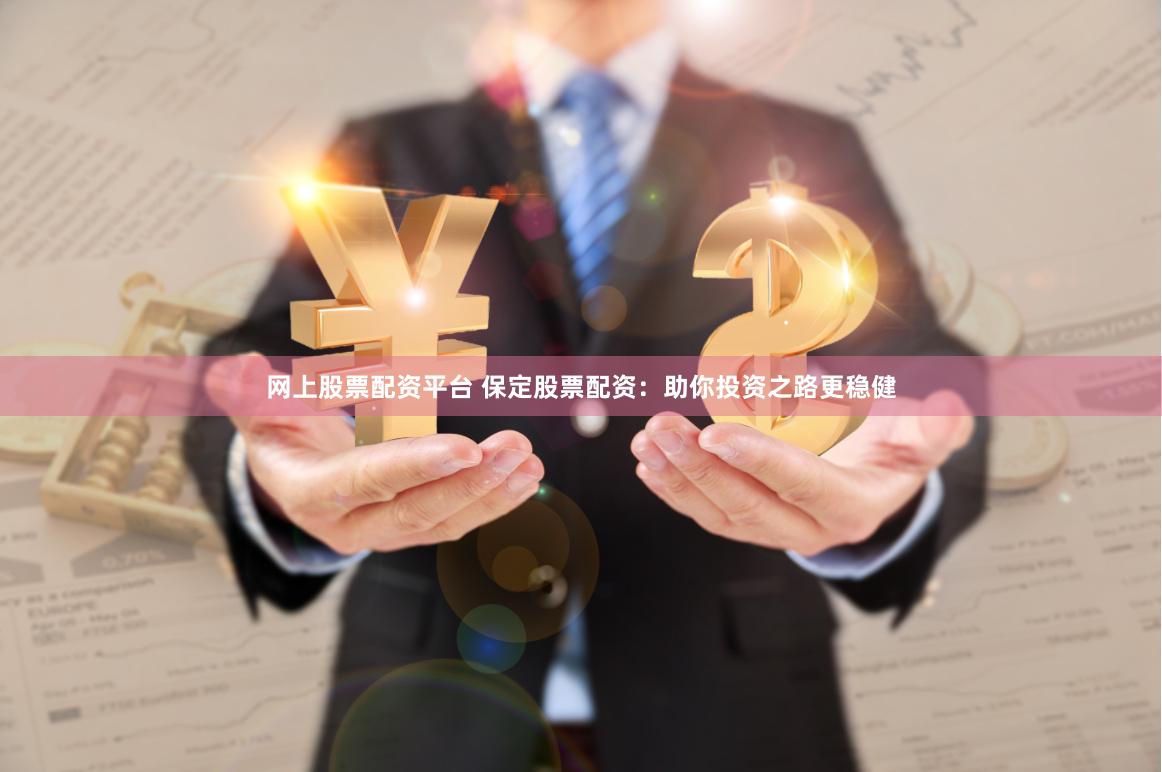 网上股票配资平台 保定股票配资：助你投资之路更稳健