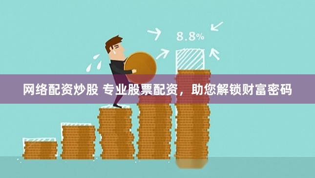 网络配资炒股 专业股票配资，助您解锁财富密码