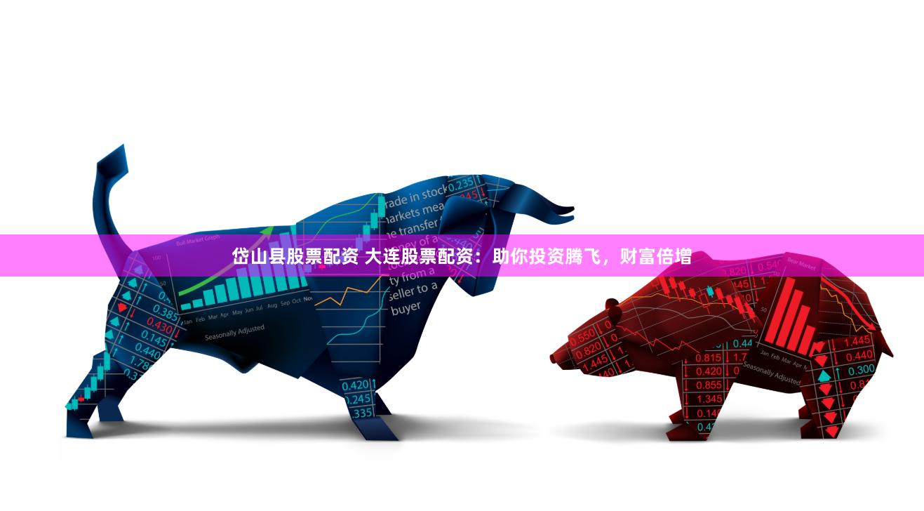 岱山县股票配资 大连股票配资：助你投资腾飞，财富倍增