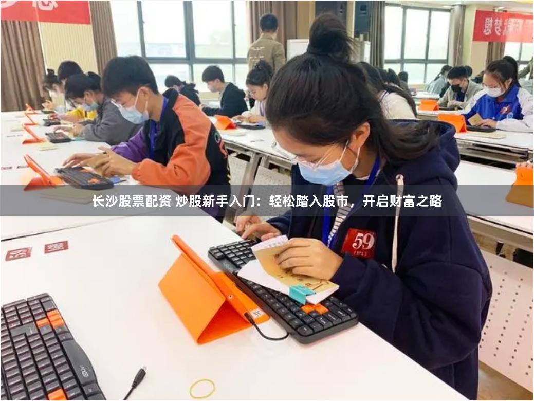 长沙股票配资 炒股新手入门：轻松踏入股市，开启财富之路