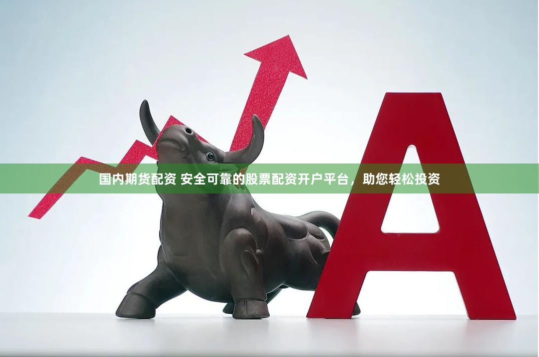 国内期货配资 安全可靠的股票配资开户平台，助您轻松投资
