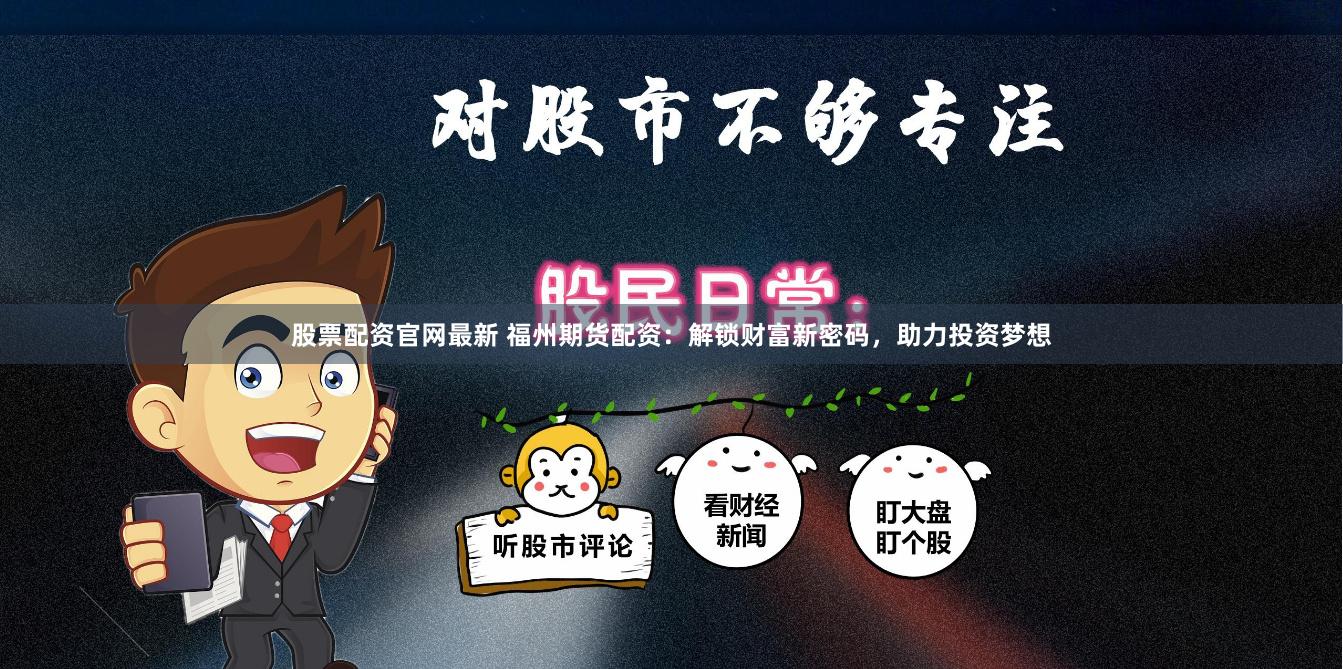 股票配资官网最新 福州期货配资：解锁财富新密码，助力投资梦想