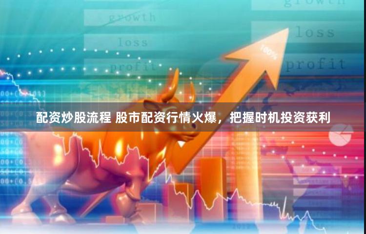 配资炒股流程 股市配资行情火爆，把握时机投资获利
