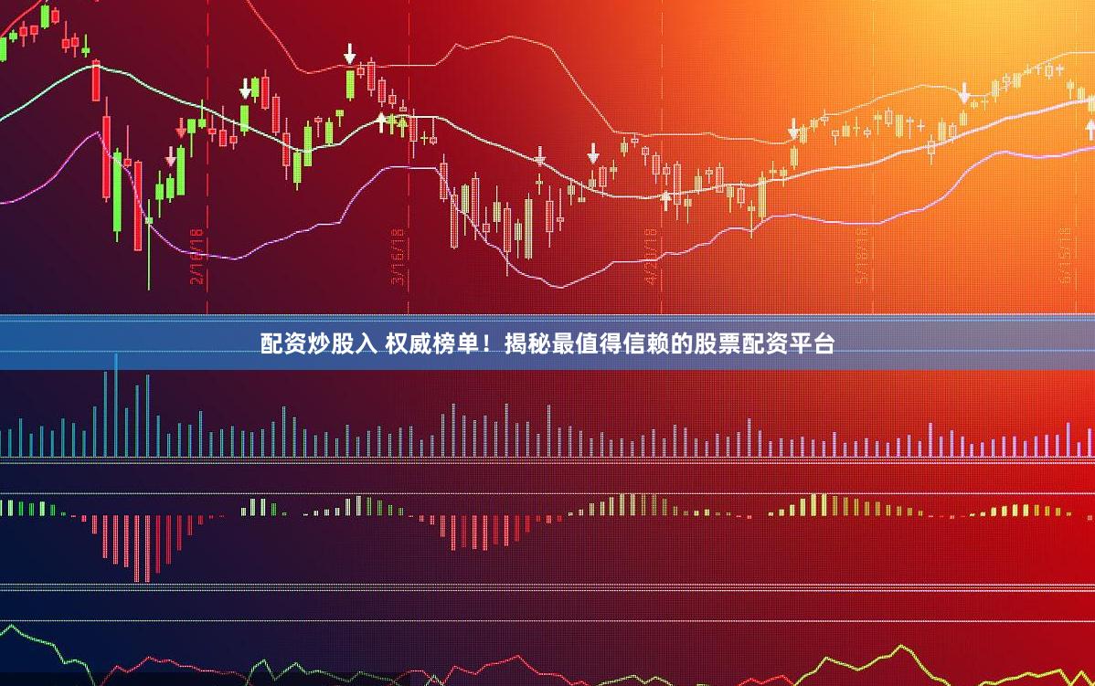配资炒股入 权威榜单！揭秘最值得信赖的股票配资平台